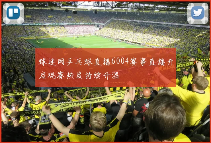 球迷网乒乓球直播6004赛事直播开启观赛热度持续升温