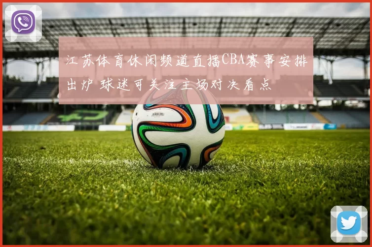 江苏体育休闲频道直播CBA赛事安排出炉 球迷可关注主场对决看点