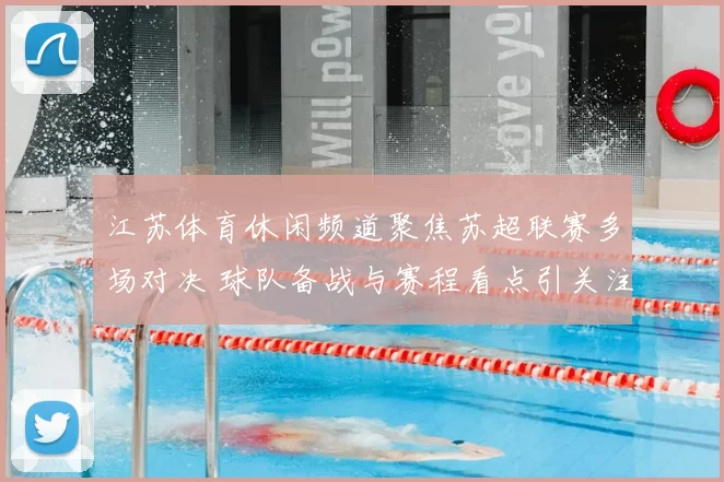 江苏体育休闲频道聚焦苏超联赛多场对决 球队备战与赛程看点引关注
