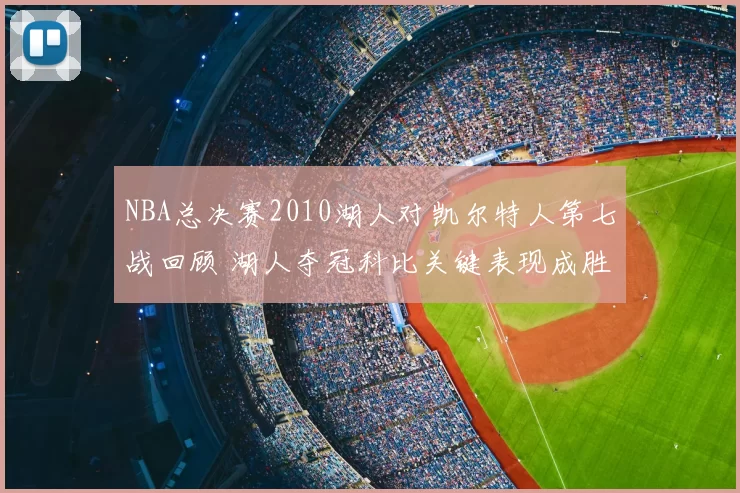 NBA总决赛2010湖人对凯尔特人第七战回顾 湖人夺冠科比关键表现成胜负焦点
