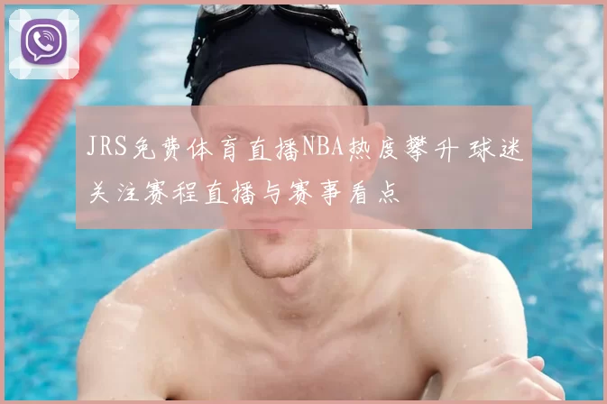 JRS免费体育直播NBA热度攀升 球迷关注赛程直播与赛事看点