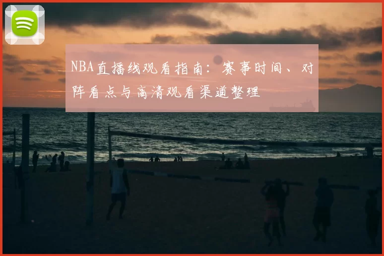 NBA直播线观看指南:赛事时间、对阵看点与高清观看渠道整理
