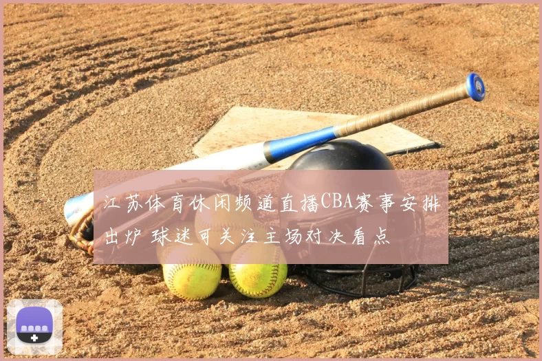 江苏体育休闲频道直播CBA赛事安排出炉 球迷可关注主场对决看点