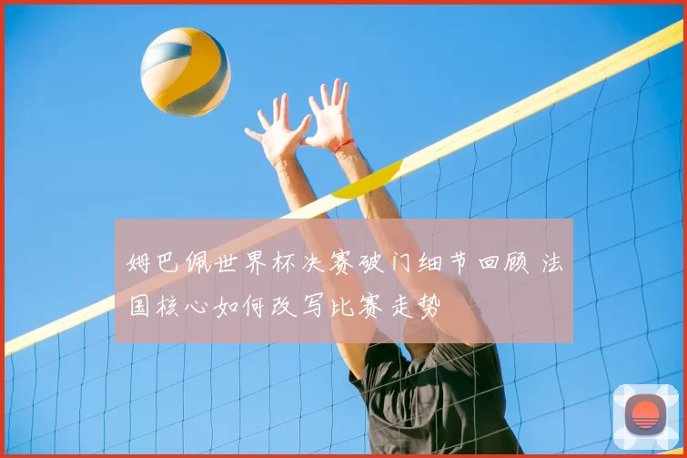 姆巴佩世界杯决赛破门细节回顾 法国核心如何改写比赛走势
