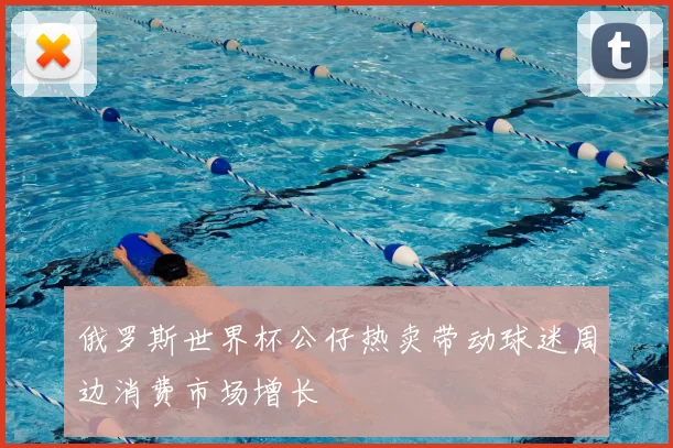 俄罗斯世界杯公仔热卖带动球迷周边消费市场增长