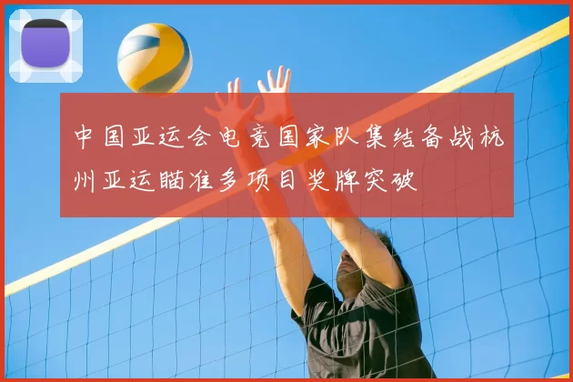 中国亚运会电竞国家队集结备战杭州亚运瞄准多项目奖牌突破