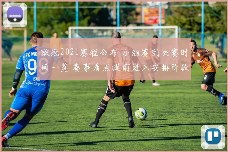 欧冠2021赛程公布 小组赛到决赛时间一览 赛事看点提前进入安排阶段