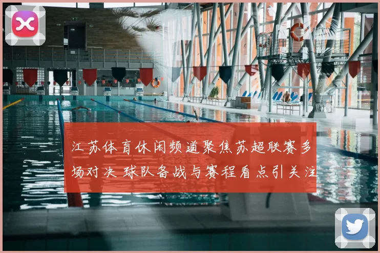 江苏体育休闲频道聚焦苏超联赛多场对决 球队备战与赛程看点引关注