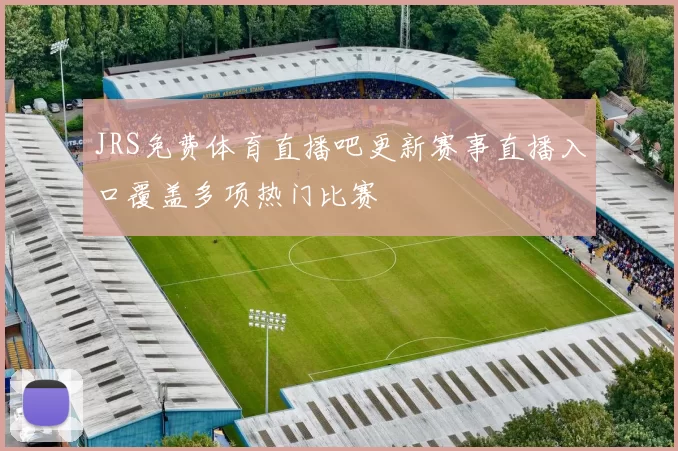 JRS免费体育直播吧更新赛事直播入口覆盖多项热门比赛