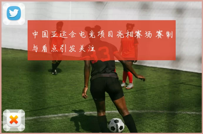 中国亚运会电竞项目亮相赛场 赛制与看点引发关注