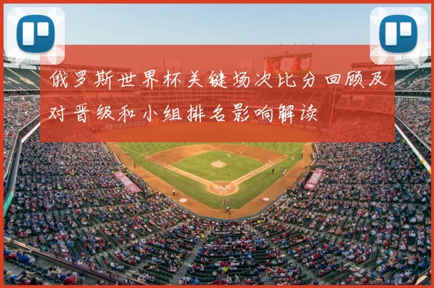 俄罗斯世界杯关键场次比分回顾及对晋级和小组排名影响解读